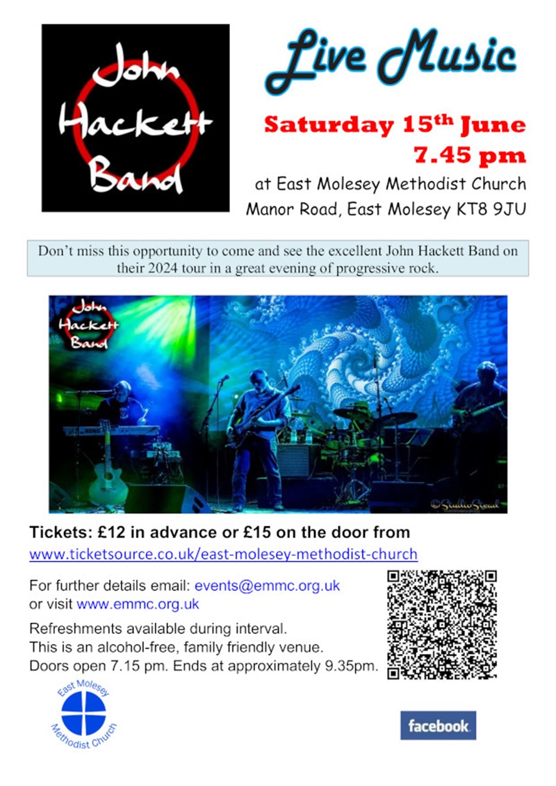 Live music with The John Hackett Band on Saturday 15 June at 7.45pm at East Molesey Methodist Church, Manor Road, East Molesey. Don’t miss this opportunity to come and see the excellent John Hackett Band on
their 2024 tour in a great evening of progressive rock. Tickets £12 in advance of £15 on the door. Refreshments available during interval. This is an alcohol-free, family friendly venue.
Doors open 7.15 pm. Ends at approximately 9.35pm
