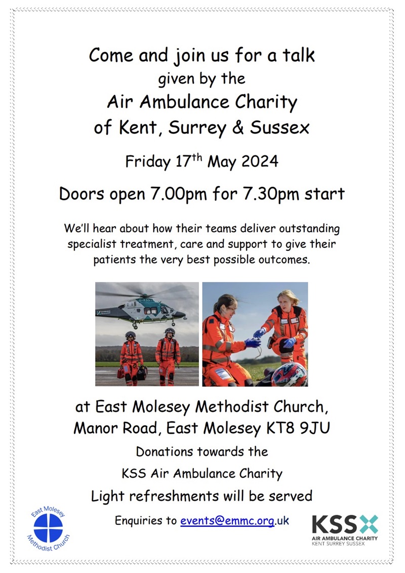 Friday 17 May 2024. Doors open 7pm for 7.30pm start at East Molesey Methodist Church, Manor Road, East Molesey. Join us for a talk by the KSS (Kent, Surrey & Sussex) Air Ambulance Charity. Donations towards the KSS Air Ambulance Charity. Light refreshments